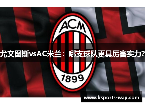 尤文图斯vsAC米兰：哪支球队更具厉害实力？