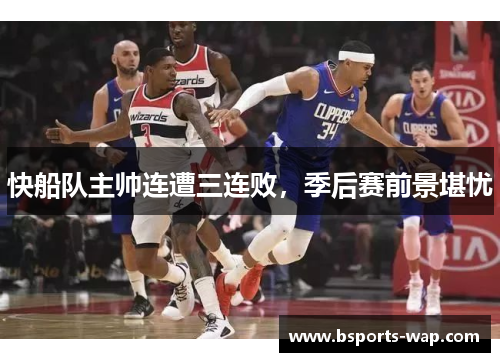 快船队主帅连遭三连败，季后赛前景堪忧