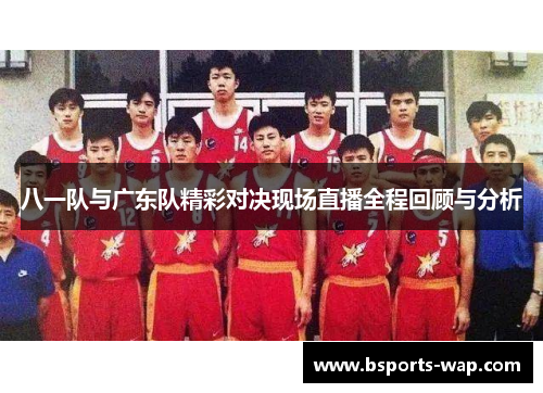 八一队与广东队精彩对决现场直播全程回顾与分析