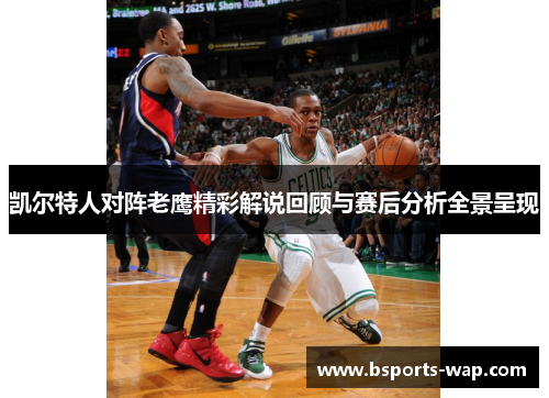 凯尔特人对阵老鹰精彩解说回顾与赛后分析全景呈现