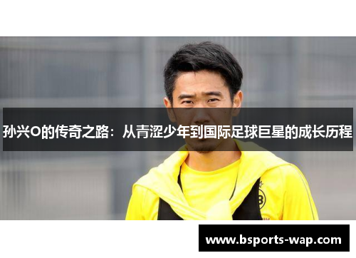 孙兴O的传奇之路：从青涩少年到国际足球巨星的成长历程