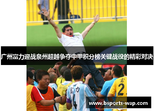 广州富力迎战泉州超越争夺中甲积分榜关键战役的精彩对决
