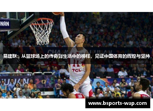 易建联：从篮球场上的传奇到生活中的榜样，见证中国体育的辉煌与坚持