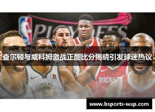 查尔顿与威科姆激战正酣比分揭晓引发球迷热议