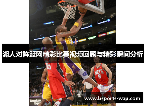 湖人对阵篮网精彩比赛视频回顾与精彩瞬间分析