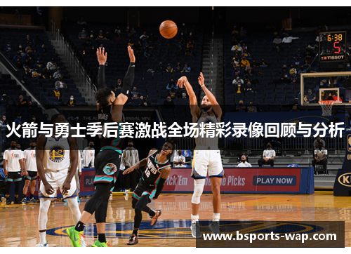 火箭与勇士季后赛激战全场精彩录像回顾与分析