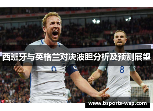 西班牙与英格兰对决波胆分析及预测展望