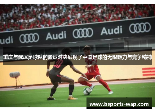 重庆与武汉足球队的激烈对决展现了中国足球的无限魅力与竞争精神