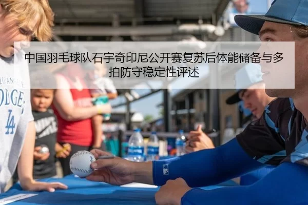 中国羽毛球队石宇奇印尼公开赛复苏后体能储备与多拍防守稳定性评述