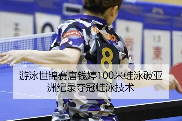 游泳世锦赛唐钱婷100米蛙泳破亚洲纪录夺冠蛙泳技术