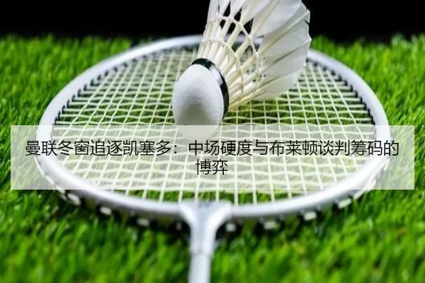 曼联冬窗追逐凯塞多：中场硬度与布莱顿谈判筹码的博弈